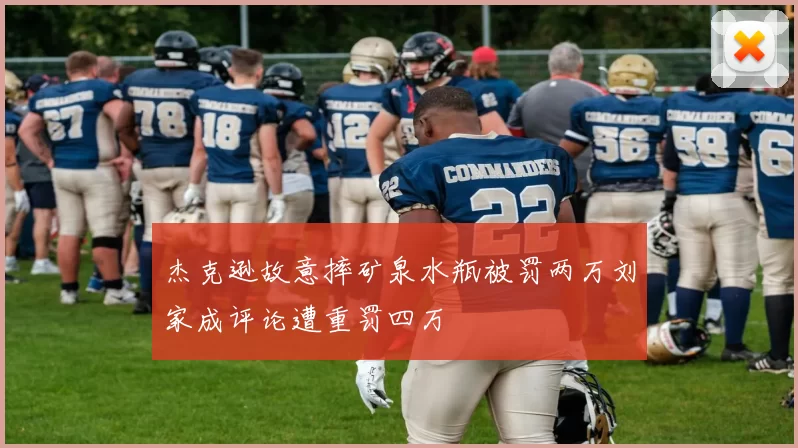 杰克逊故意摔矿泉水瓶被罚两万刘家成评论遭重罚四万