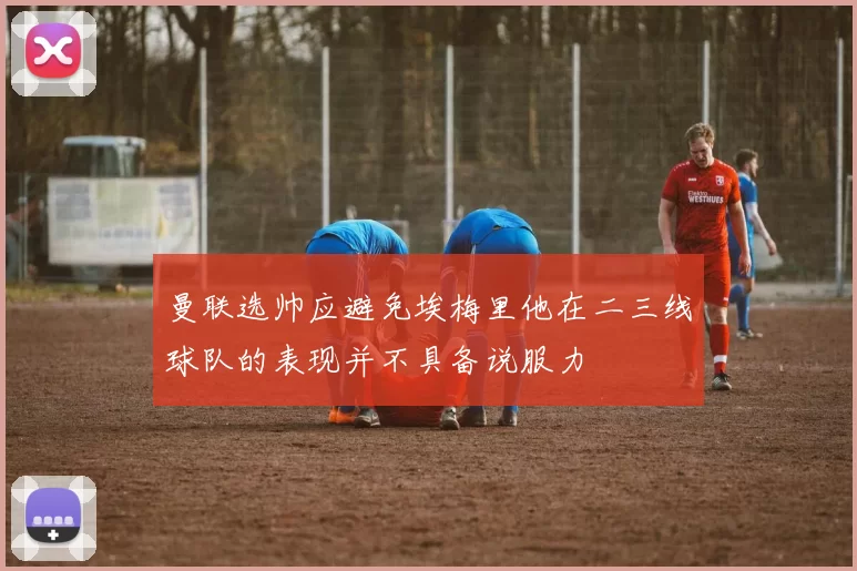 曼联选帅应避免埃梅里他在二三线球队的表现并不具备说服力