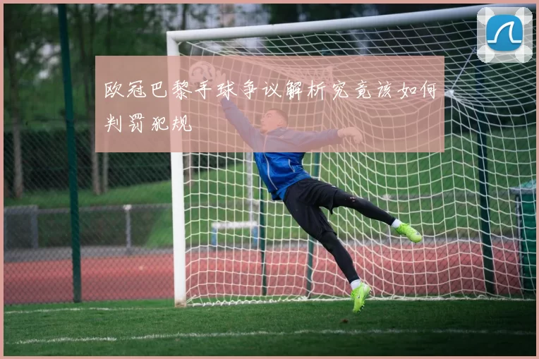 欧冠巴黎手球争议解析究竟该如何判罚犯规