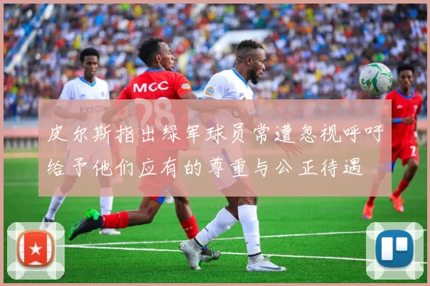 皮尔斯指出绿军球员常遭忽视呼吁给予他们应有的尊重与公正待遇