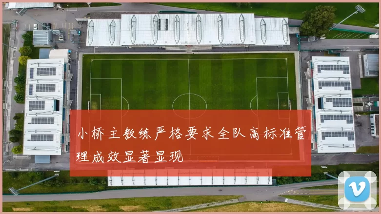 小桥主教练严格要求全队高标准管理成效显著显现