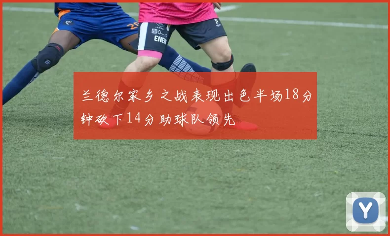 兰德尔家乡之战表现出色半场18分钟砍下14分助球队领先