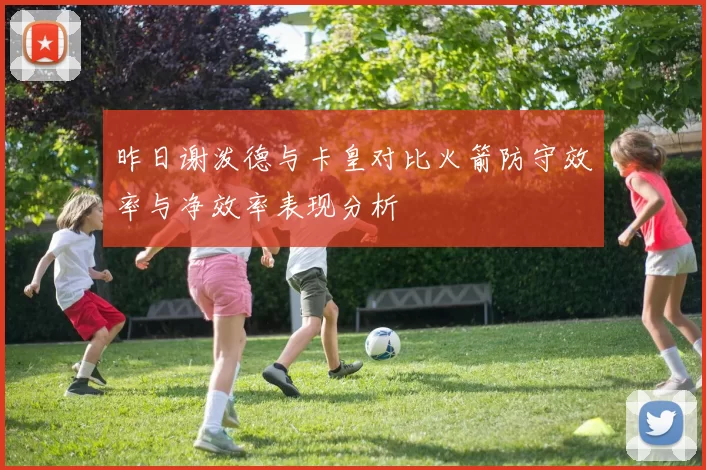 昨日谢泼德与卡皇对比火箭防守效率与净效率表现分析